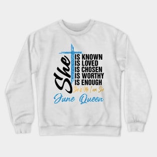 June Queen She Is Known Loved Chosen Worthy Enough She Is Me I Am She Crewneck Sweatshirt